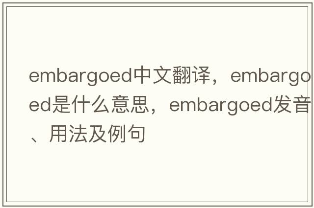 embargoed中文翻譯，embargoed是什么意思，embargoed發(fā)音、用法及例句