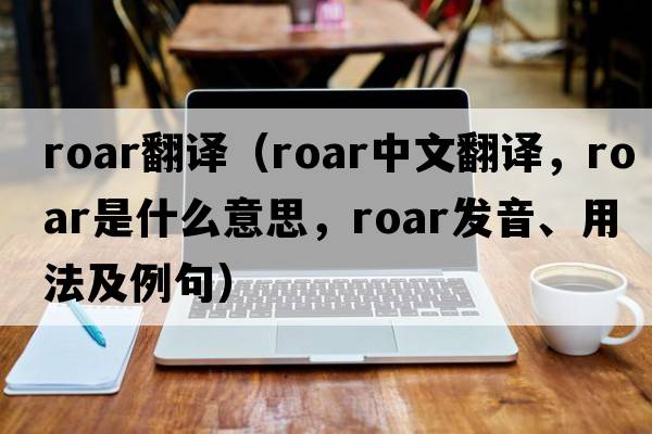 roar翻譯（roar中文翻譯，roar是什么意思，roar發(fā)音、用法及例句）