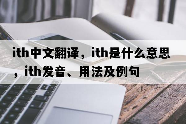ITH中文翻譯，ITH是什么意思，ITH發(fā)音、用法及例句