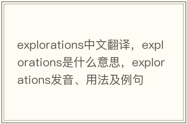 explorations中文翻譯，explorations是什么意思，explorations發(fā)音、用法及例句