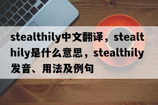 stealthily中文翻譯，stealthily是什么意思，stealthily發(fā)音、用法及例句