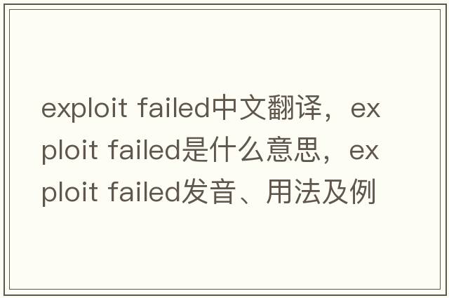 exploit failed中文翻譯，exploit failed是什么意思，exploit failed發(fā)音、用法及例句