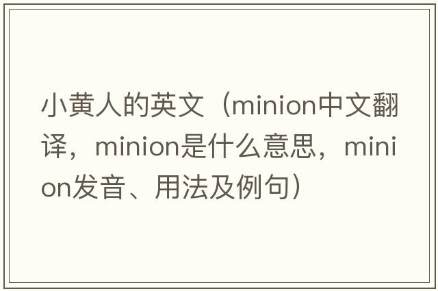 小黃人的英文（minion中文翻譯，minion是什么意思，minion發(fā)音、用法及例句）