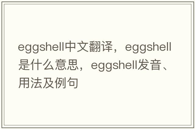 eggshell中文翻譯，eggshell是什么意思，eggshell發(fā)音、用法及例句