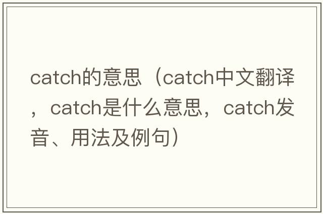 catch的意思（catch中文翻譯，catch是什么意思，catch發(fā)音、用法及例句）