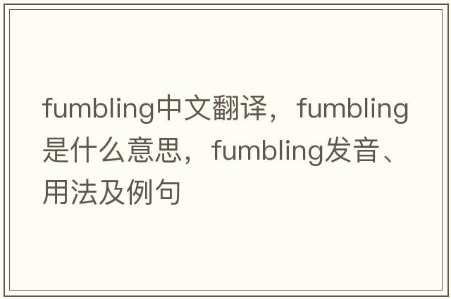 fumbling中文翻譯，fumbling是什么意思，fumbling發(fā)音、用法及例句