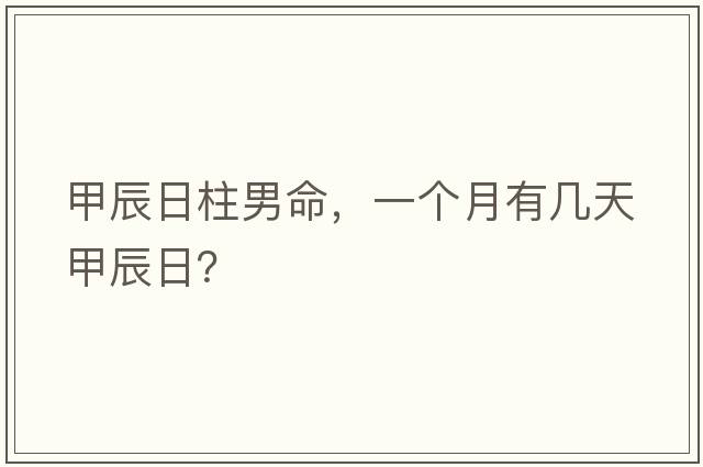 甲辰日柱男命，一個(gè)月有幾天甲辰日？