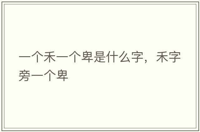 一個(gè)禾一個(gè)卑是什么字，禾字旁一個(gè)卑