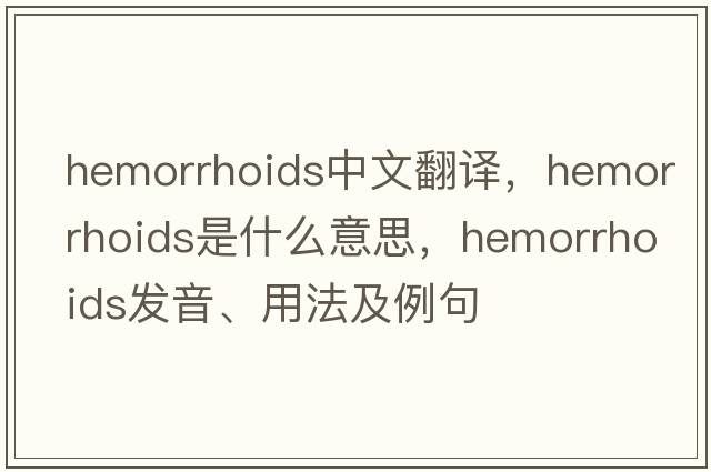 hemorrhoids中文翻譯，hemorrhoids是什么意思，hemorrhoids發(fā)音、用法及例句