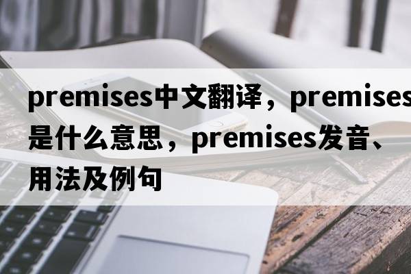 premises中文翻譯，premises是什么意思，premises發(fā)音、用法及例句