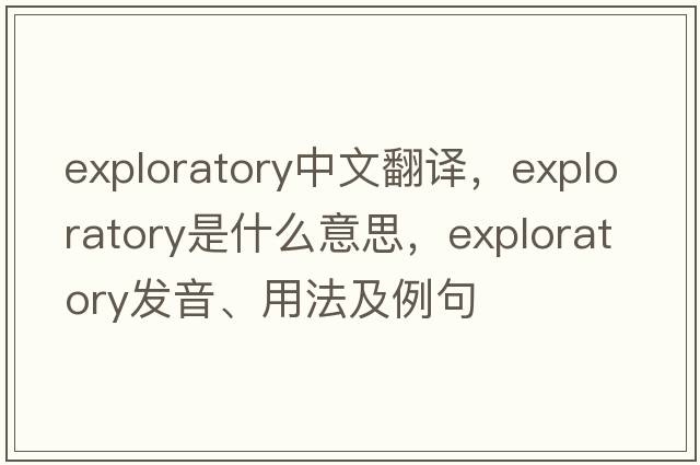 exploratory中文翻譯，exploratory是什么意思，exploratory發(fā)音、用法及例句