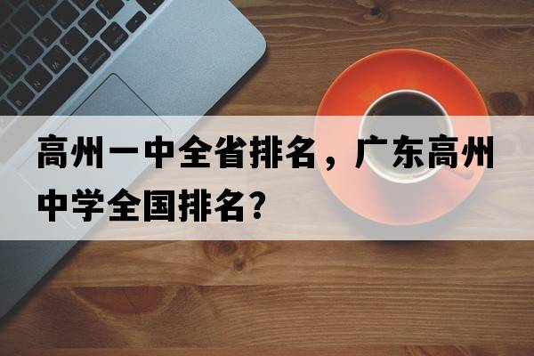 高州一中全省排名，廣東高州中學(xué)全國排名？