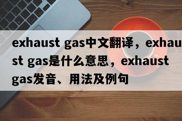 exhaust gas中文翻譯，exhaust gas是什么意思，exhaust gas發(fā)音、用法及例句