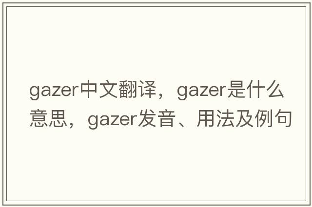 gazer中文翻譯，gazer是什么意思，gazer發(fā)音、用法及例句