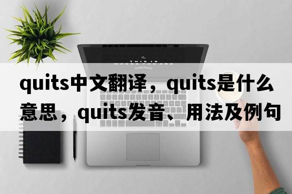 quits中文翻譯，quits是什么意思，quits發(fā)音、用法及例句