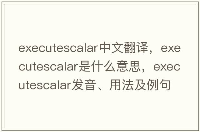 executescalar中文翻譯，executescalar是什么意思，executescalar發(fā)音、用法及例句