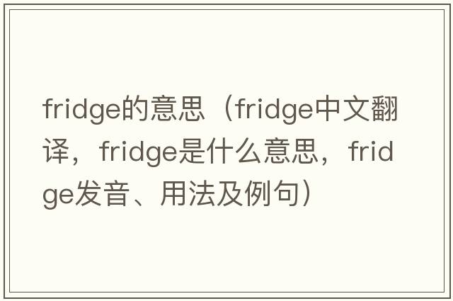 fridge的意思（fridge中文翻譯，fridge是什么意思，fridge發(fā)音、用法及例句）