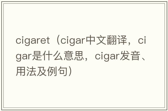 cigaret（cigar中文翻譯，cigar是什么意思，cigar發(fā)音、用法及例句）