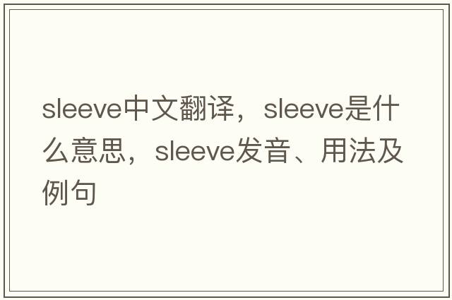 sleeve中文翻譯，sleeve是什么意思，sleeve發(fā)音、用法及例句