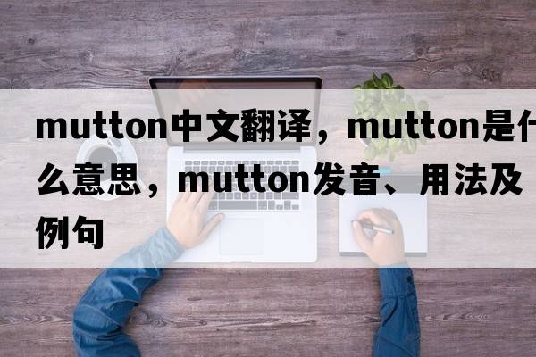 mutton中文翻譯，mutton是什么意思，mutton發(fā)音、用法及例句