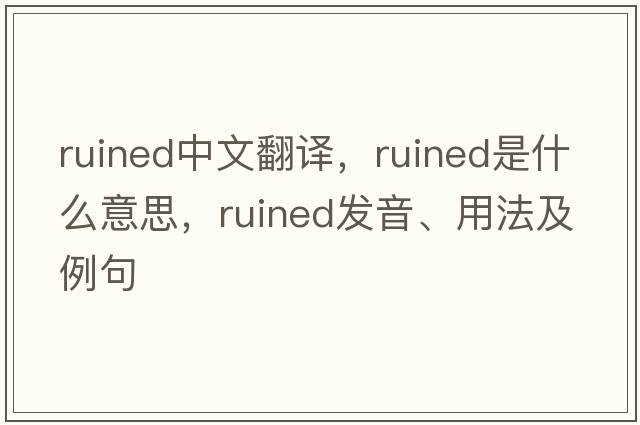 ruined中文翻譯，ruined是什么意思，ruined發(fā)音、用法及例句
