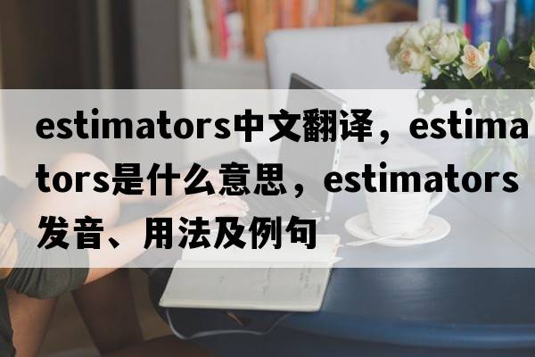 estimators中文翻譯，estimators是什么意思，estimators發(fā)音、用法及例句