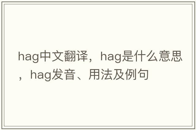 hag中文翻譯，hag是什么意思，hag發(fā)音、用法及例句