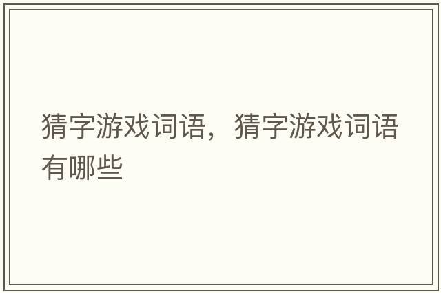 猜字游戲詞語(yǔ)，猜字游戲詞語(yǔ)有哪些