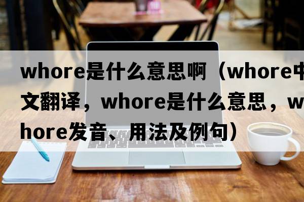whore是什么意思?。╳hore中文翻譯，whore是什么意思，whore發(fā)音、用法及例句）
