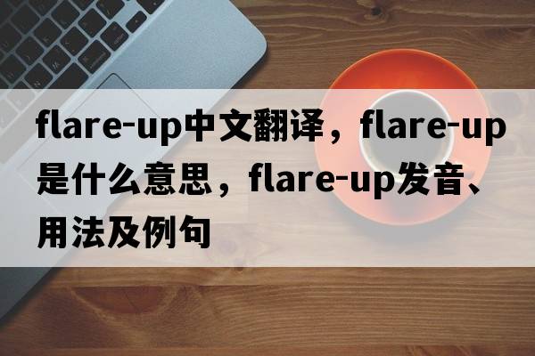 flare-up中文翻譯，flare-up是什么意思，flare-up發(fā)音、用法及例句