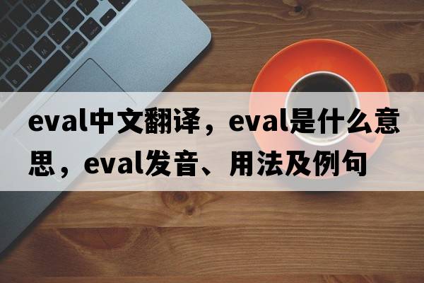 eval中文翻譯，eval是什么意思，eval發(fā)音、用法及例句