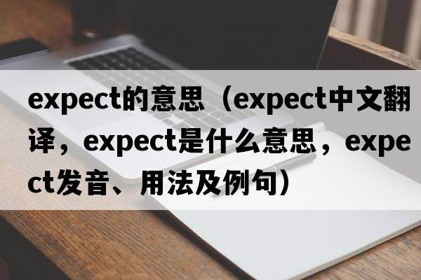 expect的意思（expect中文翻譯，expect是什么意思，expect發(fā)音、用法及例句）