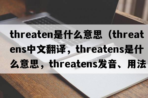 threaten是什么意思（threatens中文翻譯，threatens是什么意思，threatens發(fā)音、用法及例句）