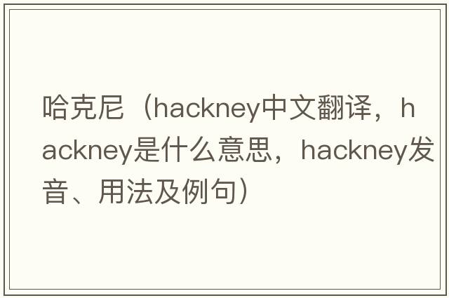 哈克尼（hackney中文翻譯，hackney是什么意思，hackney發(fā)音、用法及例句）