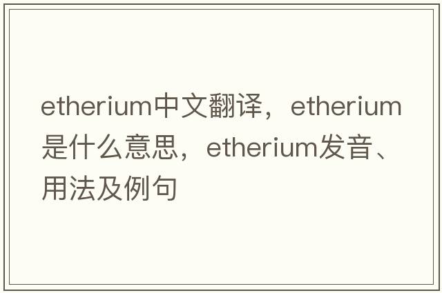 etherium中文翻譯，etherium是什么意思，etherium發(fā)音、用法及例句