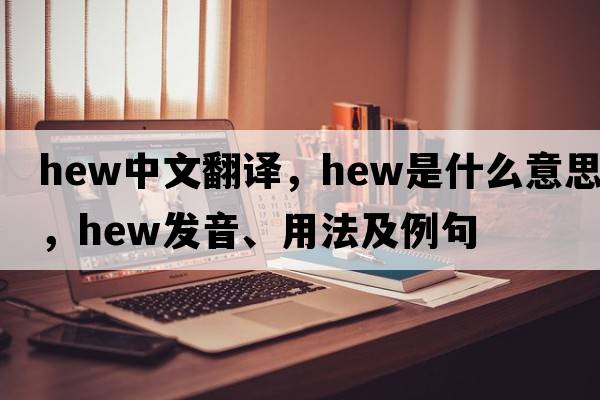 hew中文翻譯，hew是什么意思，hew發(fā)音、用法及例句