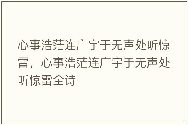 心事浩茫連廣宇于無(wú)聲處聽(tīng)驚雷，心事浩茫連廣宇于無(wú)聲處聽(tīng)驚雷全詩(shī)