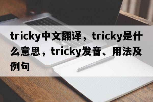 tricky中文翻譯，tricky是什么意思，tricky發(fā)音、用法及例句