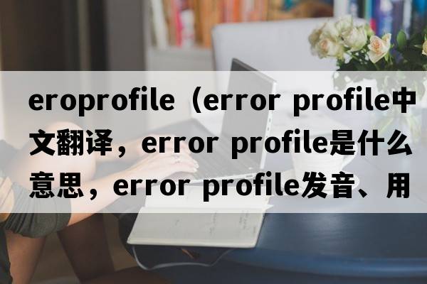 eroprofile（error profile中文翻譯，error profile是什么意思，error profile發(fā)音、用法及例句）
