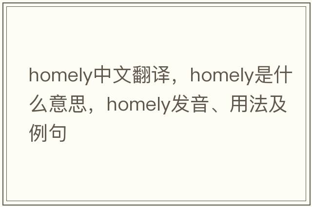 homely中文翻譯，homely是什么意思，homely發(fā)音、用法及例句