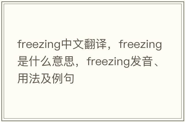 freezing中文翻譯，freezing是什么意思，freezing發(fā)音、用法及例句