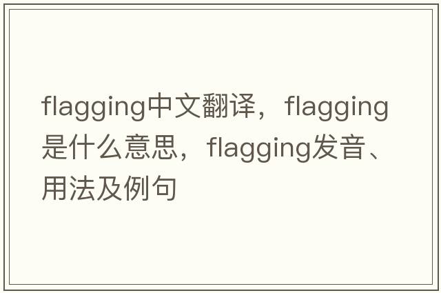 flagging中文翻譯，flagging是什么意思，flagging發(fā)音、用法及例句