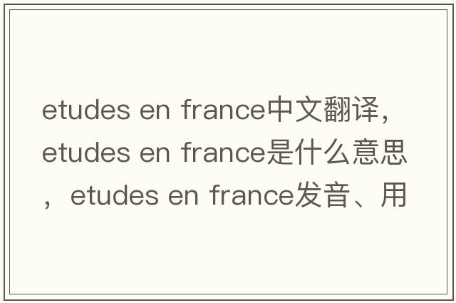 etudes en france中文翻譯，etudes en france是什么意思，etudes en france發(fā)音、用法及例句
