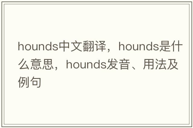 hounds中文翻譯，hounds是什么意思，hounds發(fā)音、用法及例句