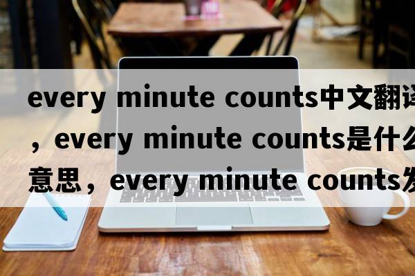 every minute counts中文翻譯，every minute counts是什么意思，every minute counts發(fā)音、用法及例句