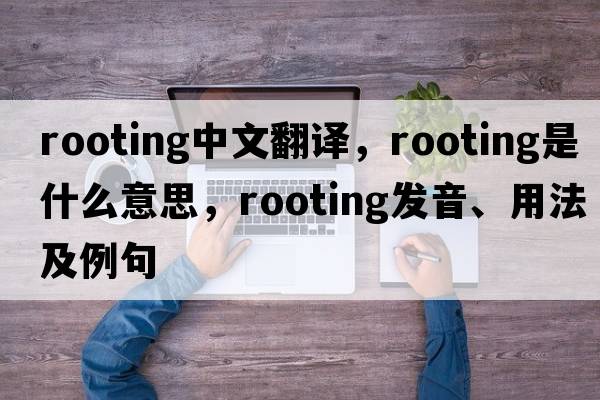 rooting中文翻譯，rooting是什么意思，rooting發(fā)音、用法及例句
