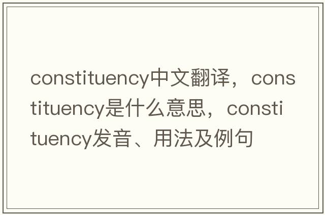 constituency中文翻譯，constituency是什么意思，constituency發(fā)音、用法及例句