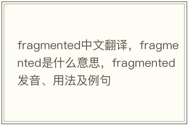 fragmented中文翻譯，fragmented是什么意思，fragmented發(fā)音、用法及例句