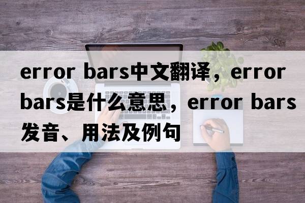 error bars中文翻譯，error bars是什么意思，error bars發(fā)音、用法及例句
