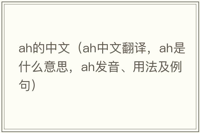 Ah的中文（ah中文翻譯，ah是什么意思，ah發(fā)音、用法及例句）